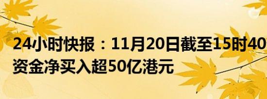 24小时快报：11月20日截至15时40分，南向资金净买入超50亿港元