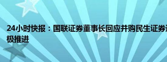 24小时快报：国联证券董事长回应并购民生证券进展：正积极推进