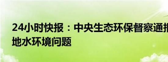 24小时快报：中央生态环保督察通报江苏两地水环境问题