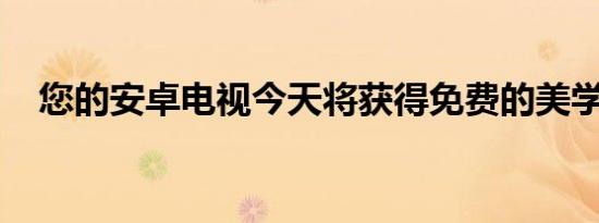 您的安卓电视今天将获得免费的美学升级