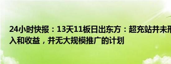 24小时快报：13天11板日出东方：超充站并未形成业务收入和收益，并无大规模推广的计划