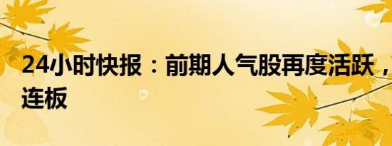 24小时快报：前期人气股再度活跃，海能达2连板