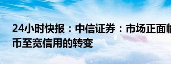 24小时快报：中信证券：市场正面临由宽货币至宽信用的转变