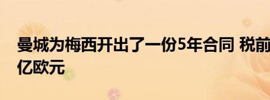 曼城为梅西开出了一份5年合同 税前年薪为1亿欧元