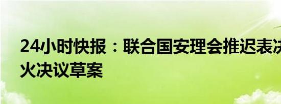 24小时快报：联合国安理会推迟表决加沙停火决议草案