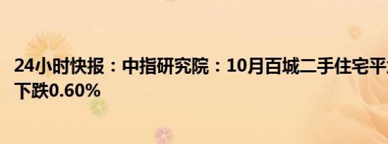 24小时快报：中指研究院：10月百城二手住宅平均价格环比下跌0.60%