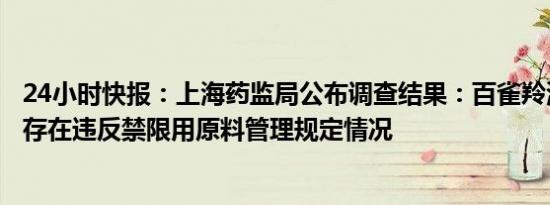 24小时快报：上海药监局公布调查结果：百雀羚涉事产品不存在违反禁限用原料管理规定情况