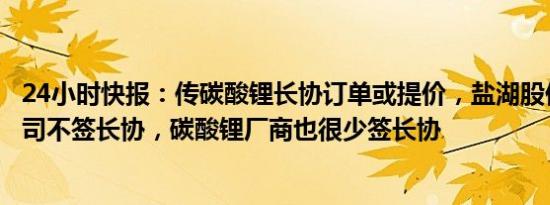 24小时快报：传碳酸锂长协订单或提价，盐湖股份回应：公司不签长协，碳酸锂厂商也很少签长协