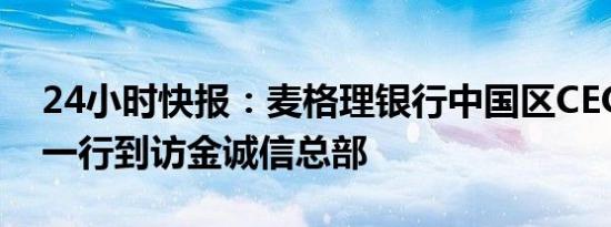 24小时快报：麦格理银行中国区CEO郑学恩一行到访金诚信总部